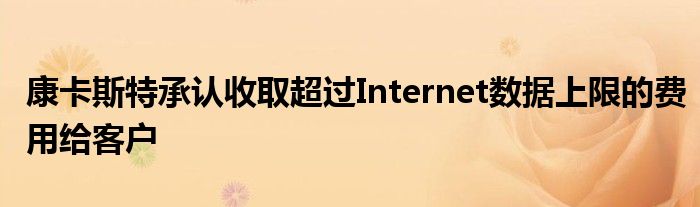 康卡斯特承认收取超过Internet数据上限的费用给客户