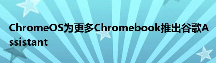 ChromeOS为更多Chromebook推出谷歌Assistant
