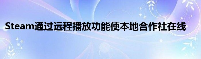 Steam通过远程播放功能使本地合作社在线