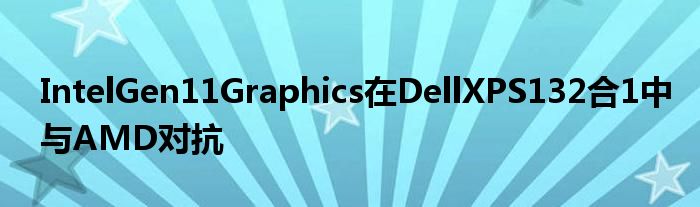 IntelGen11Graphics在DellXPS132合1中与AMD对抗